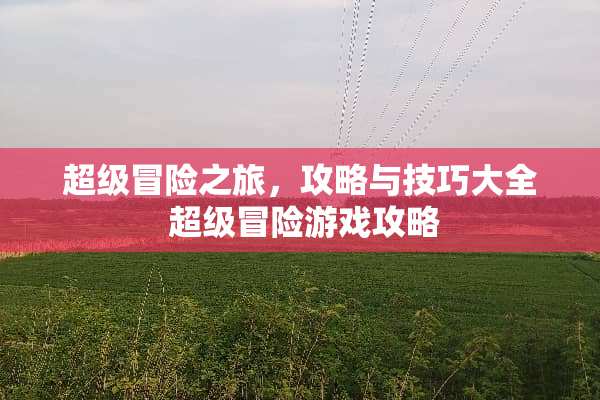 超级冒险之旅，攻略与技巧大全 超级冒险游戏攻略