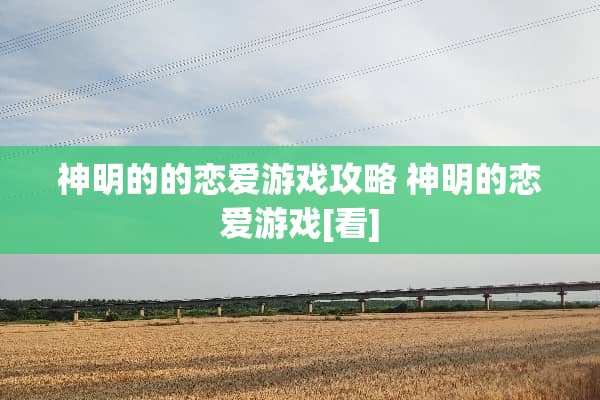 神明的的恋爱游戏攻略 神明的恋爱游戏[看]