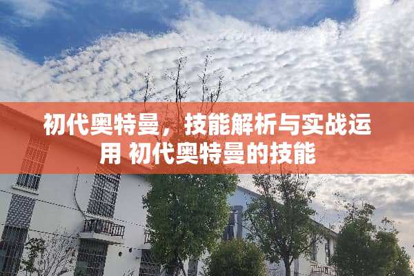 初代奥特曼，技能解析与实战运用 初代奥特曼的技能