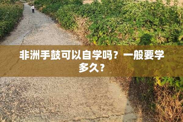 非洲手鼓可以自学吗？一般要学多久？