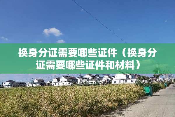 换身分证需要哪些**（换身分证需要哪些**和材料）