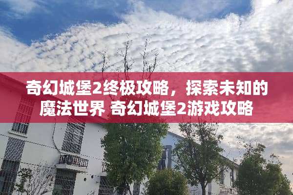 奇幻城堡2终极攻略，探索未知的魔法世界 奇幻城堡2游戏攻略