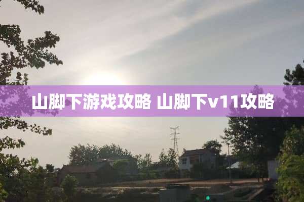 山脚下游戏攻略 山脚下v11攻略