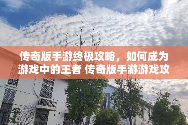传奇版手游终极攻略，如何成为游戏中的王者 传奇版手游游戏攻略