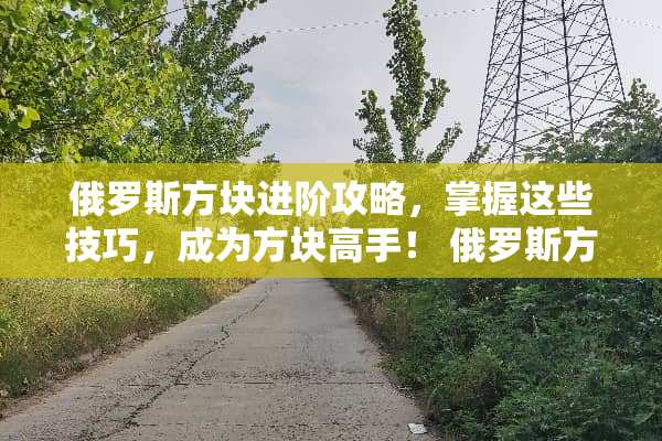 俄罗斯方块进阶攻略，掌握这些技巧，成为方块高手！ 俄罗斯方块玩法技巧