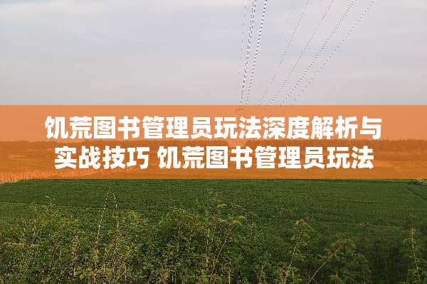 饥荒图书管理员玩法深度解析与实战技巧 饥荒图书管理员玩法