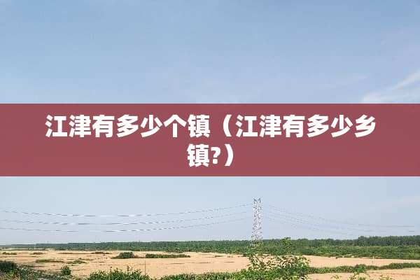 江津有多少个镇（江津有多少乡镇?）