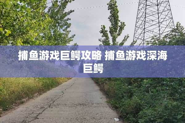 捕鱼游戏巨鳄攻略 捕鱼游戏深海巨鳄