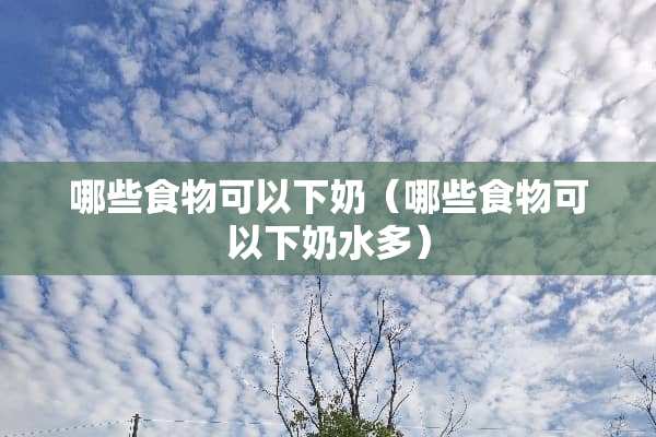 哪些食物可以下奶（哪些食物可以下奶水多）