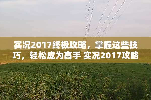 实况2017终极攻略，掌握这些技巧，轻松成为高手 实况2017攻略