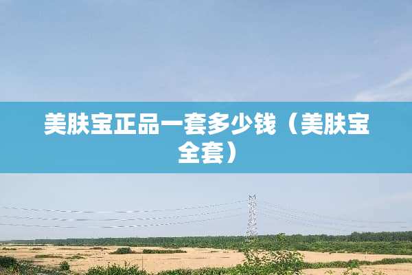 美肤宝正品一套多少钱（美肤宝**）