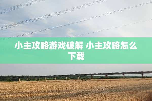 小主攻略游戏** 小主攻略怎么下载