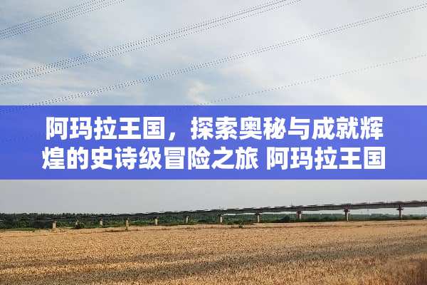 阿玛拉王国，探索奥秘与成就辉煌的史诗级冒险之旅 阿玛拉王国攻略