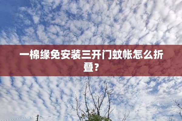 一棉缘免安装三开门蚊帐怎么折叠？