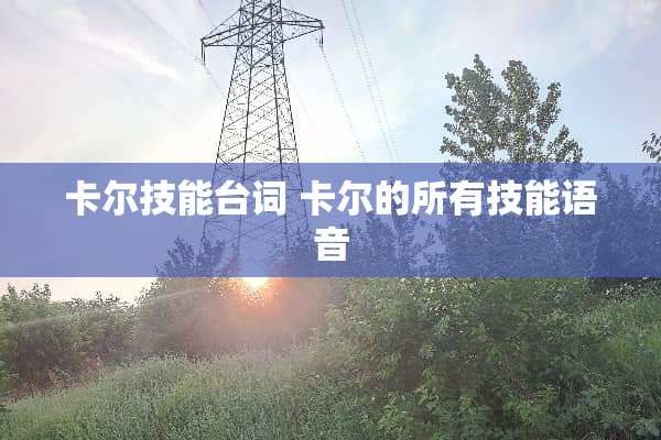 卡尔技能台词 卡尔的所有技能语音