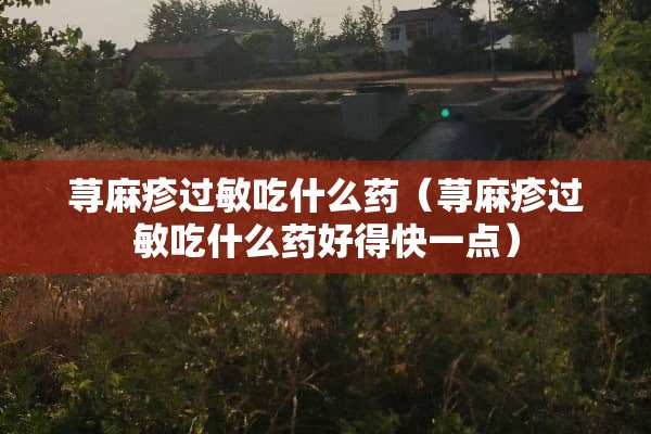 ***过敏吃什么药（***过敏吃什么药好得快一点）