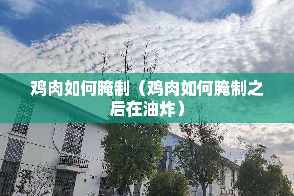 鸡肉如何腌制（鸡肉如何腌制之后在油炸）