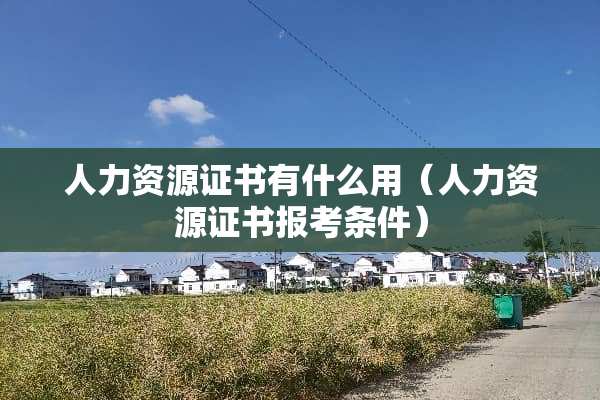 人力资源证书有什么用（人力资源证书报考条件）
