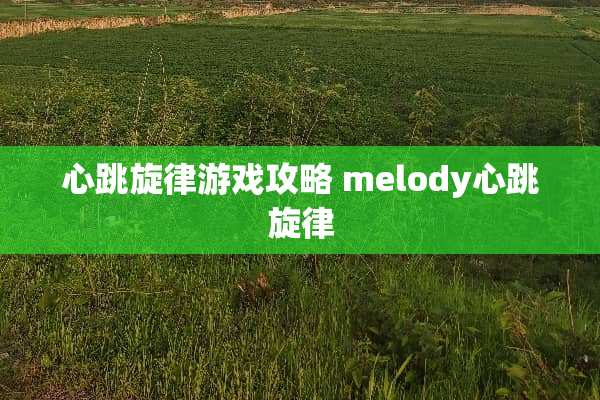 心跳旋律游戏攻略 melody心跳旋律