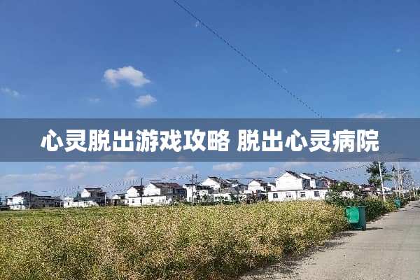 心灵脱出游戏攻略 脱出心灵病院