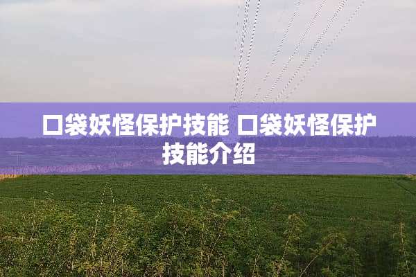 口袋妖怪保护技能 口袋妖怪保护技能介绍