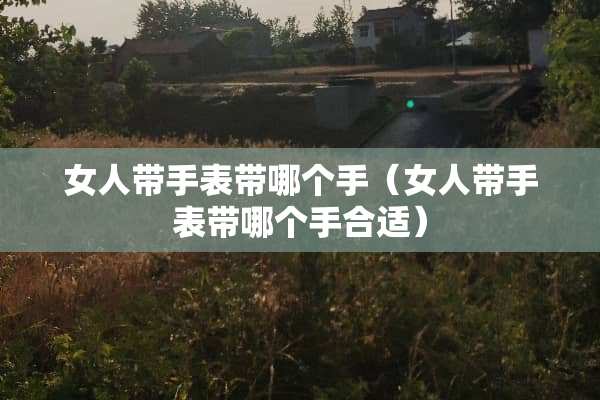 女人带手表带哪个手（女人带手表带哪个手合适）