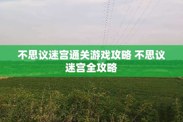 不思议迷宫通关游戏攻略 不思议迷宫全攻略