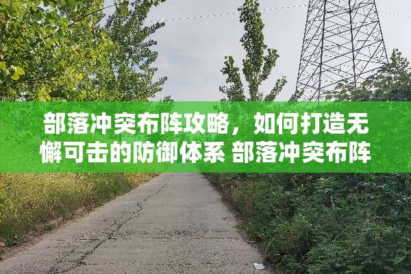 部落冲突布阵攻略，如何打造无懈可击的防御体系 部落冲突布阵攻略