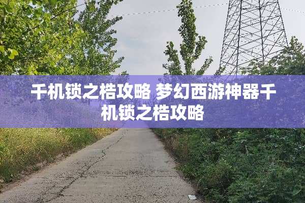 千机锁之梏攻略 梦幻西游神器千机锁之梏攻略