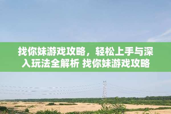找你妹游戏攻略，轻松上手与深入玩法全解析 找你妹游戏攻略