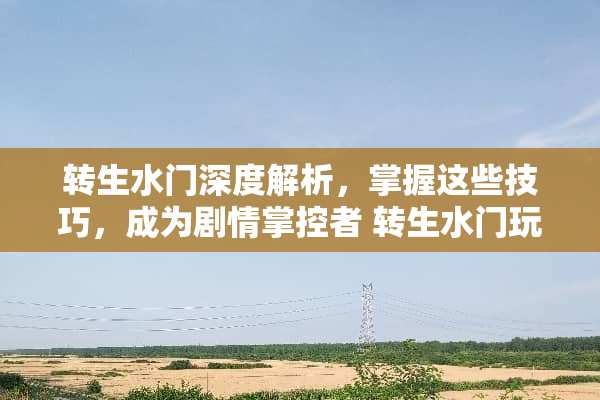 转生水门深度解析，掌握这些技巧，成为剧情掌控者 转生水门玩法