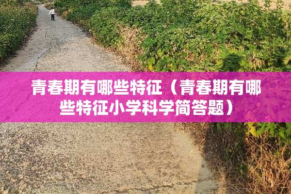 青春期有哪些特征（青春期有哪些特征小学科学简答题）