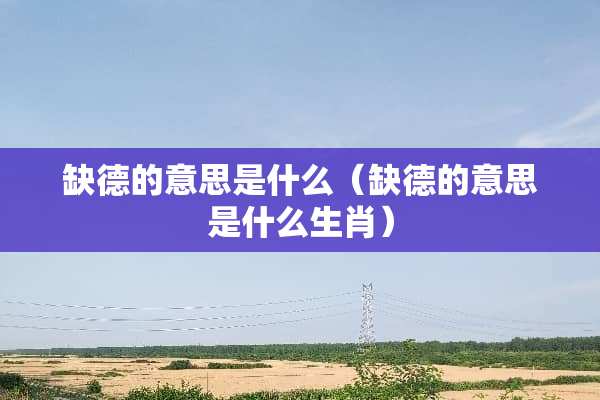 缺德的意思是什么（缺德的意思是什么生肖）