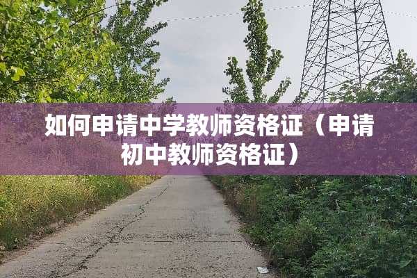如何申请中学教师资格证（申请初中教师资格证）