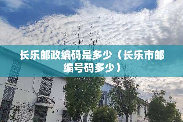 长乐邮政编码是多少（长乐市邮编号码多少）