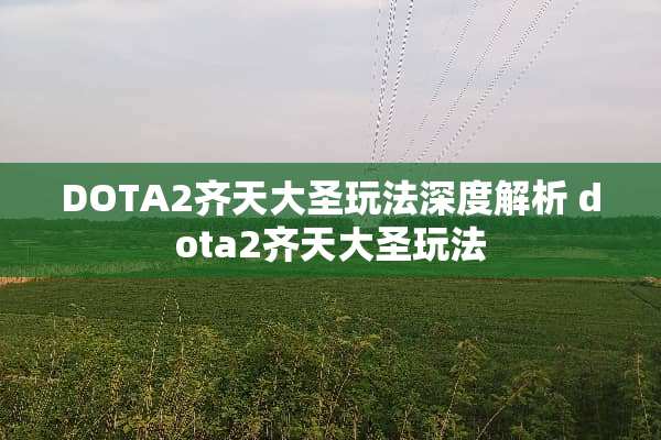 DOTA2齐天大圣玩法深度解析 dota2齐天大圣玩法