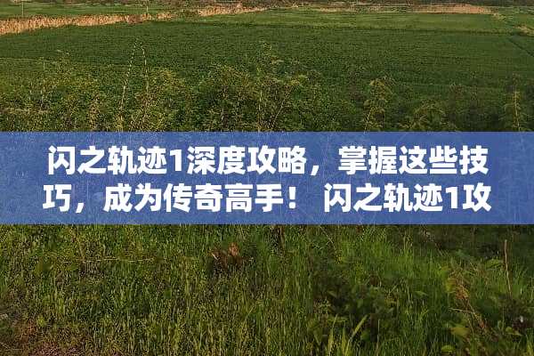 闪之轨迹1深度攻略，掌握这些技巧，成为传奇高手！ 闪之轨迹1攻略