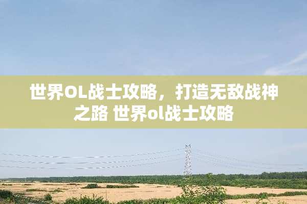 世界OL战士攻略，打造无敌战神之路 世界ol战士攻略
