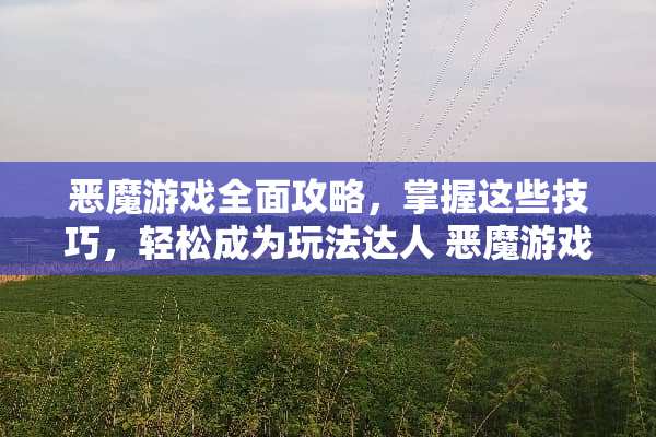 恶魔游戏全面攻略，掌握这些技巧，轻松成为玩法达人 恶魔游戏攻略