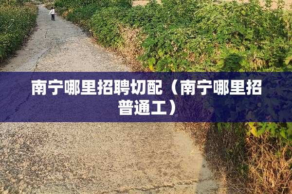 南宁哪里招聘切配（南宁哪里招普通工）