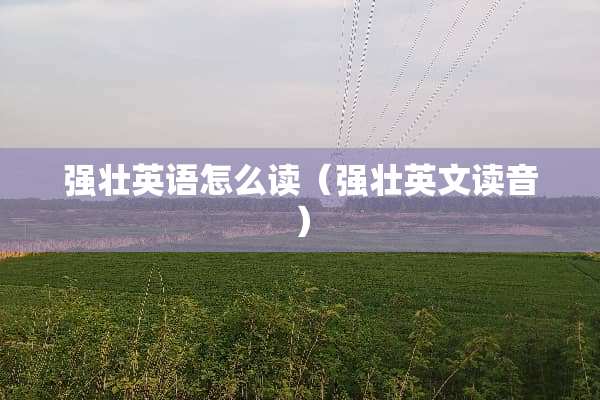 强壮英语怎么读（强壮英文读音）