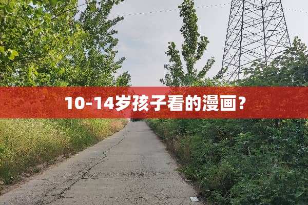 10-14岁孩子看的漫画？