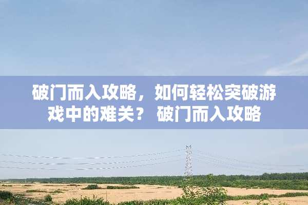 破门而入攻略，如何轻松突破游戏中的难关？ 破门而入攻略