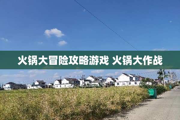 火锅大冒险攻略游戏 火锅大作战