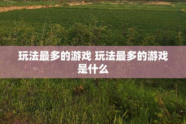 玩法最多的游戏 玩法最多的游戏是什么