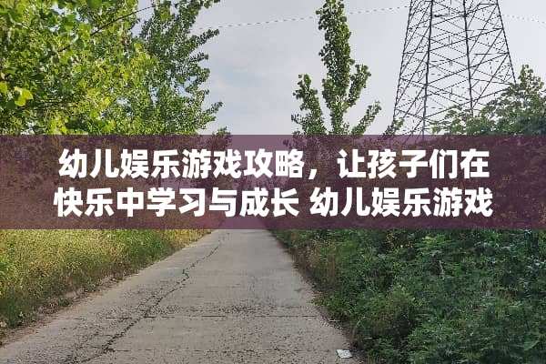 幼儿娱乐游戏攻略，让孩子们在快乐中学习与成长 幼儿娱乐游戏攻略