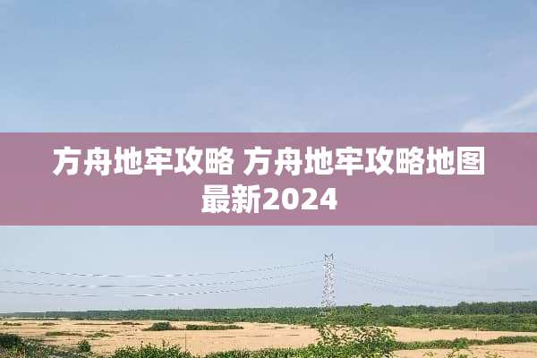 方舟地牢攻略 方舟地牢攻略地图最新2024