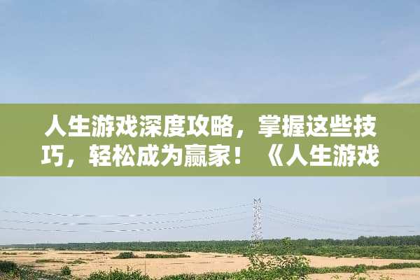 人生游戏深度攻略，掌握这些技巧，轻松成为**！ 《人生游戏》攻略