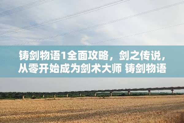 铸剑物语1全面攻略，剑之传说，从零开始成为剑术大师 铸剑物语1攻略