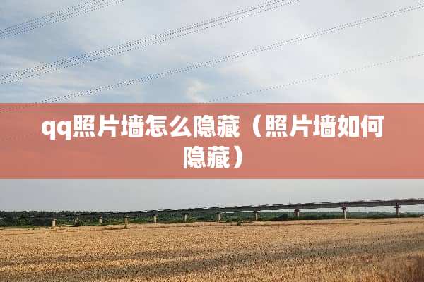 qq照片墙怎么隐藏（照片墙如何隐藏）
